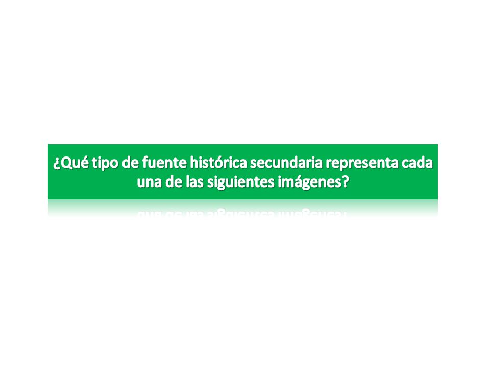 ¿Qué tipo de fuente histórica secundaria representa cada una de las siguientes imágenes