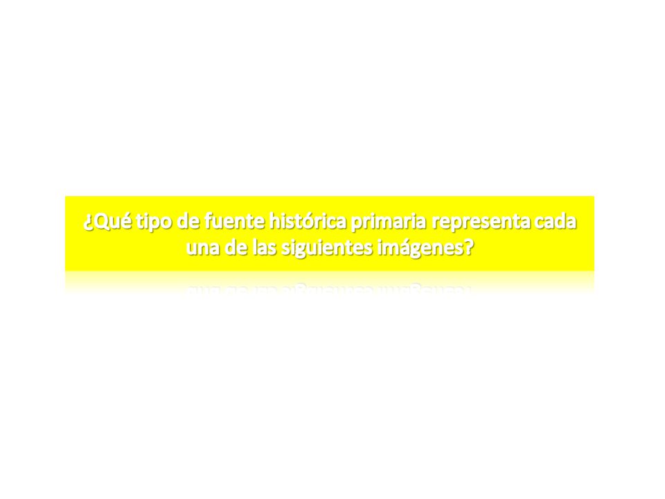 ¿Qué tipo de fuente histórica primaria representa cada una de las siguientes imágenes