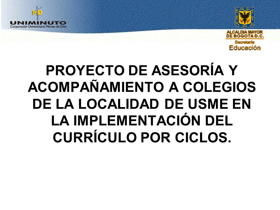 PROYECTO DE ASESORÍA Y ACOMPAÑAMIENTO A COLEGIOS DE LA LOCALIDAD DE USME EN LA IMPLEMENTACIÓN DEL CURRÍCULO POR CICLOS.