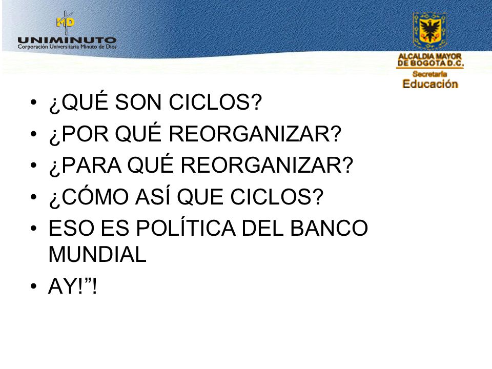 ¿QUÉ SON CICLOS ¿POR QUÉ REORGANIZAR ¿PARA QUÉ REORGANIZAR ¿CÓMO ASÍ QUE CICLOS ESO ES POLÍTICA DEL BANCO MUNDIAL.