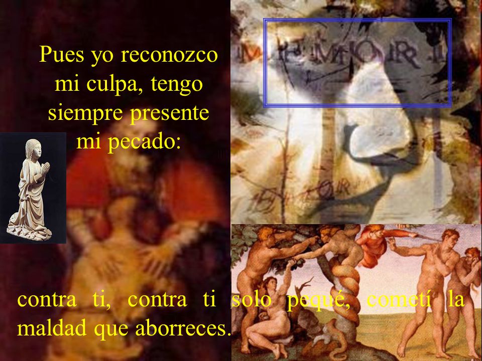 Pues yo reconozco mi culpa, tengo siempre presente mi pecado: