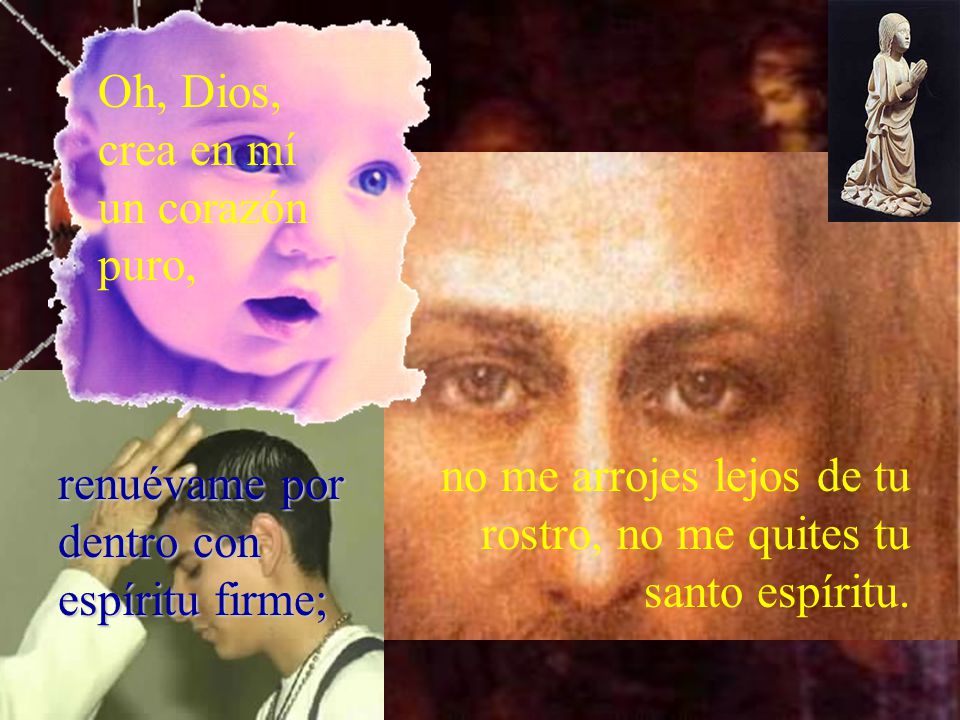 no me arrojes lejos de tu rostro, no me quites tu santo espíritu.