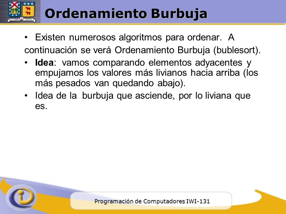 Ordenamiento Burbuja Existen numerosos algoritmos para ordenar. A