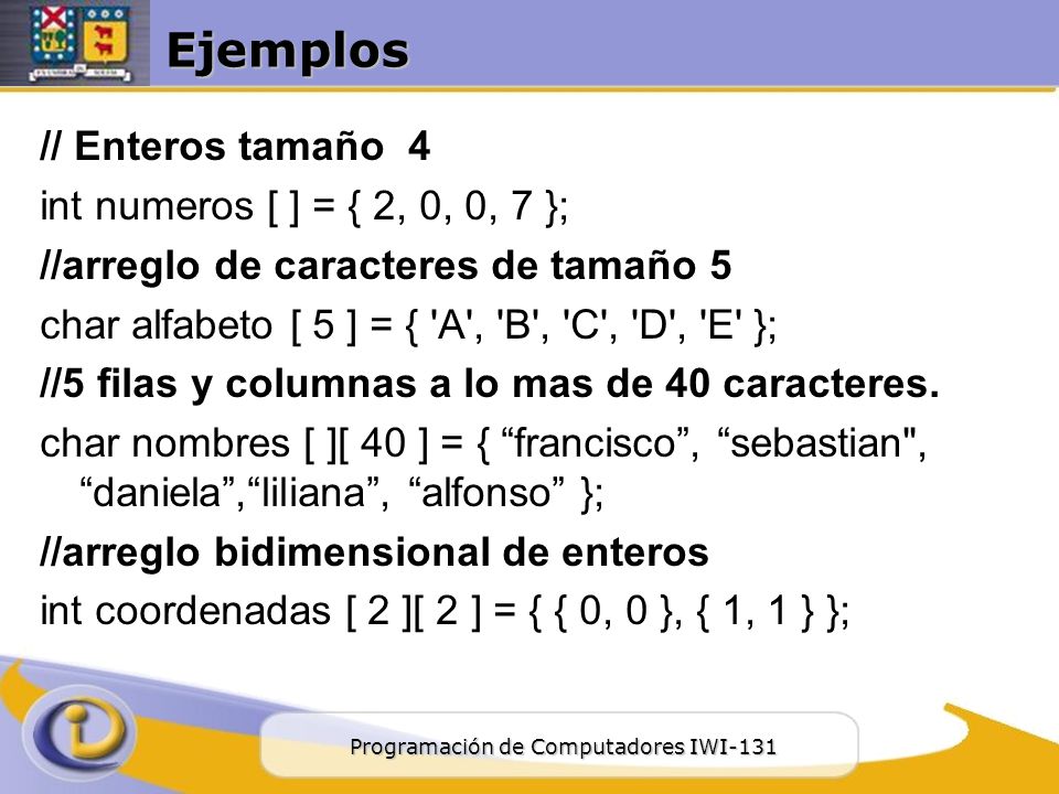 Ejemplos // Enteros tamaño 4 int numeros [ ] = { 2, 0, 0, 7 };