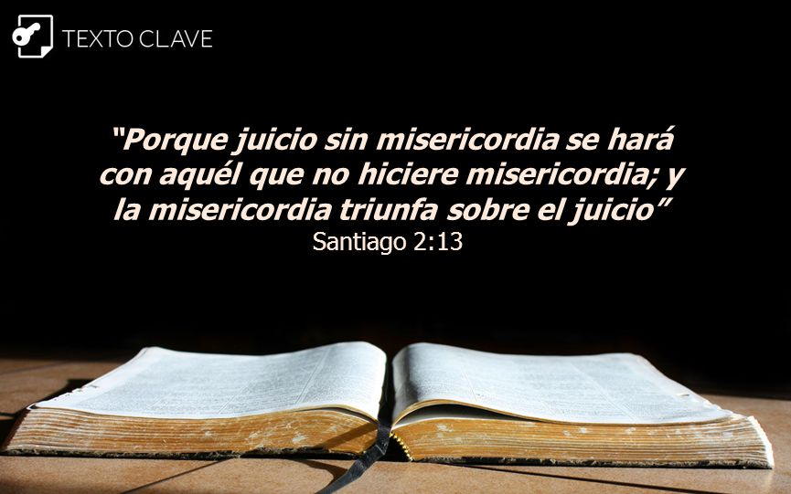 Porque juicio sin misericordia se hará con aquél que no hiciere misericordia; y la misericordia triunfa sobre el juicio