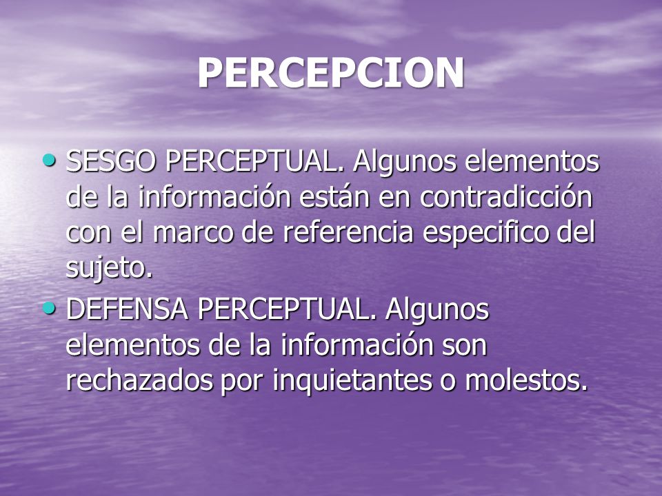 PERCEPCION SESGO PERCEPTUAL. Algunos elementos de la información están en contradicción con el marco de referencia especifico del sujeto.