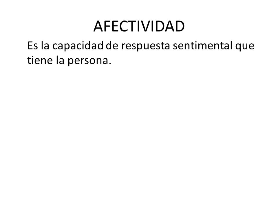 AFECTIVIDAD Es la capacidad de respuesta sentimental que tiene la persona.