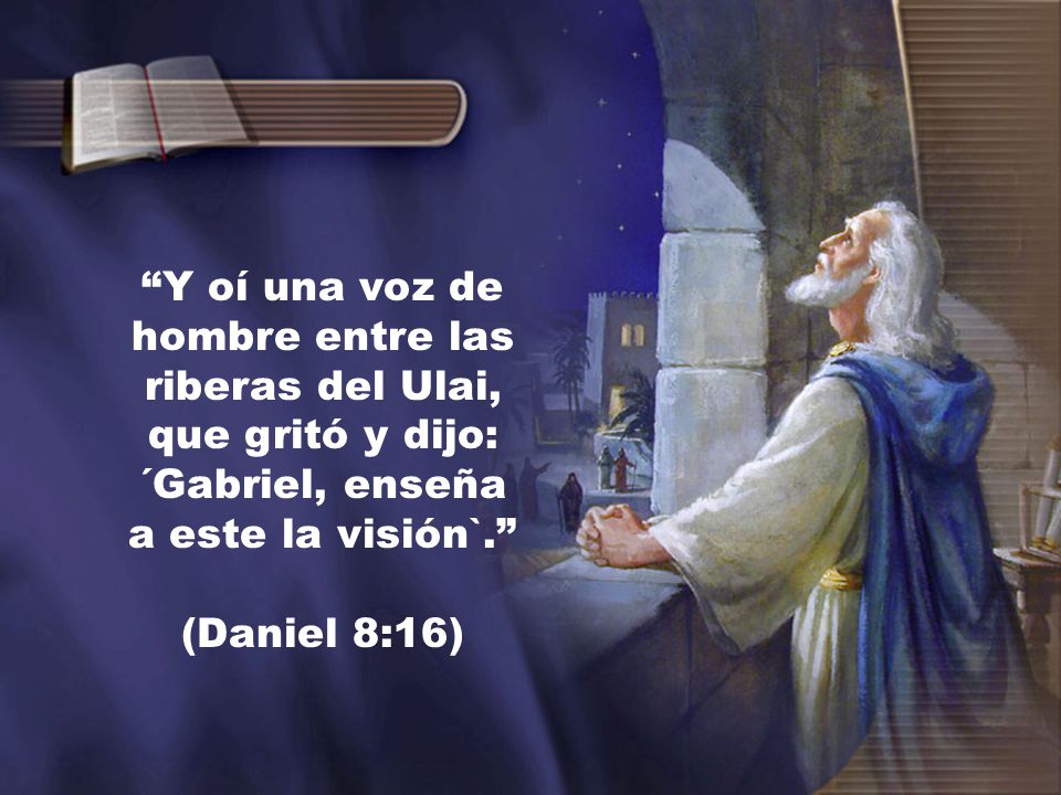 Y oí una voz de hombre entre las riberas del Ulai, que gritó y dijo: ´Gabriel, enseña a este la visión`.