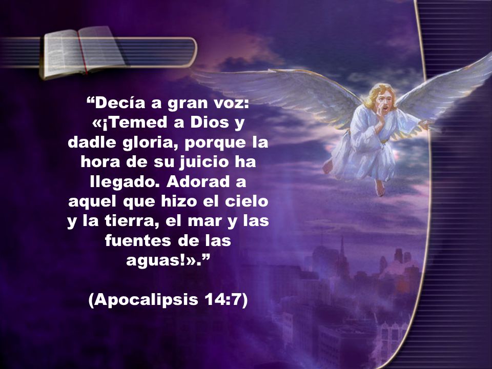 Decía a gran voz: «¡Temed a Dios y dadle gloria, porque la hora de su juicio ha llegado. Adorad a aquel que hizo el cielo y la tierra, el mar y las fuentes de las aguas!».