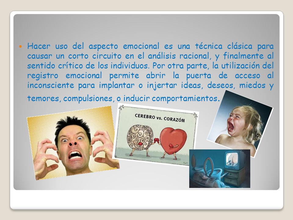Hacer uso del aspecto emocional es una técnica clásica para causar un corto circuito en el análisis racional, y finalmente al sentido crítico de los individuos.