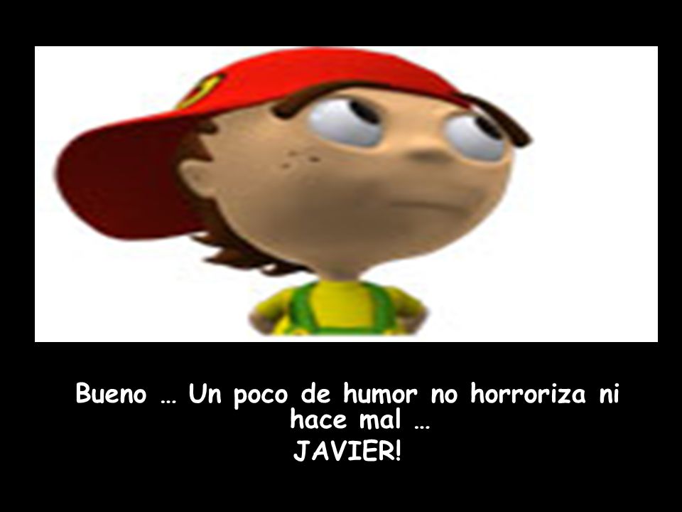 Bueno … Un poco de humor no horroriza ni hace mal …