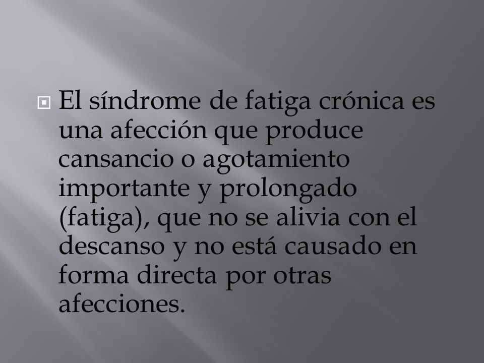 El síndrome de fatiga crónica es una afección que produce cansancio o agotamiento importante y prolongado (fatiga), que no se alivia con el descanso y no está causado en forma directa por otras afecciones.