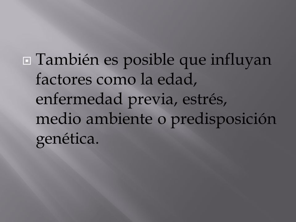 También es posible que influyan factores como la edad, enfermedad previa, estrés, medio ambiente o predisposición genética.