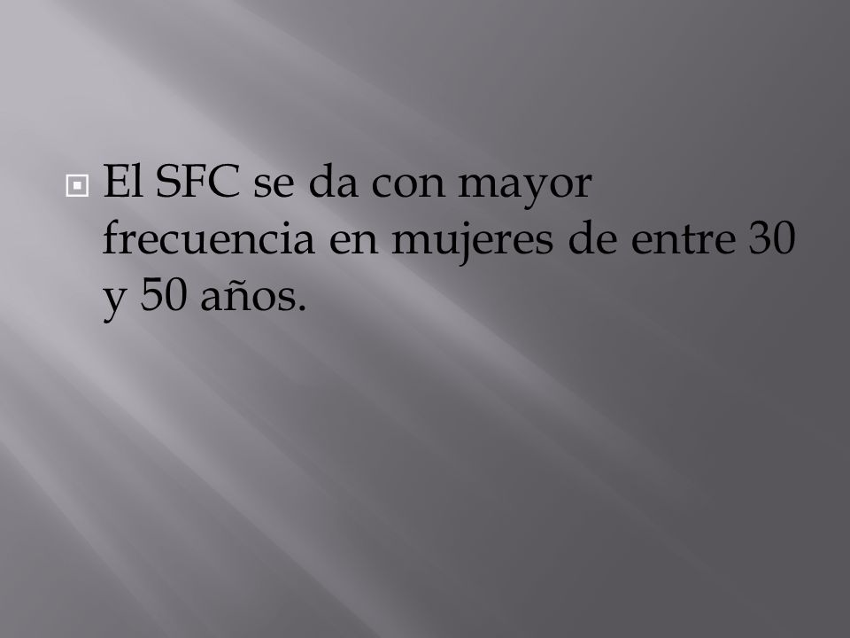 El SFC se da con mayor frecuencia en mujeres de entre 30 y 50 años.