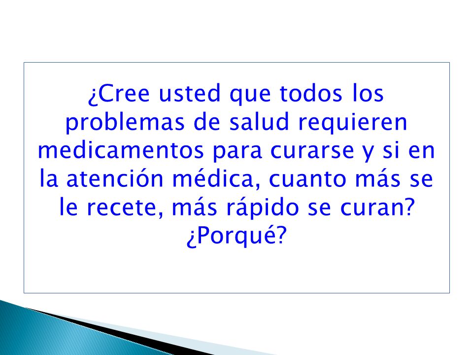 ¿Cree usted que todos los problemas de salud requieren medicamentos para curarse y si en la atención médica, cuanto más se le recete, más rápido se curan.