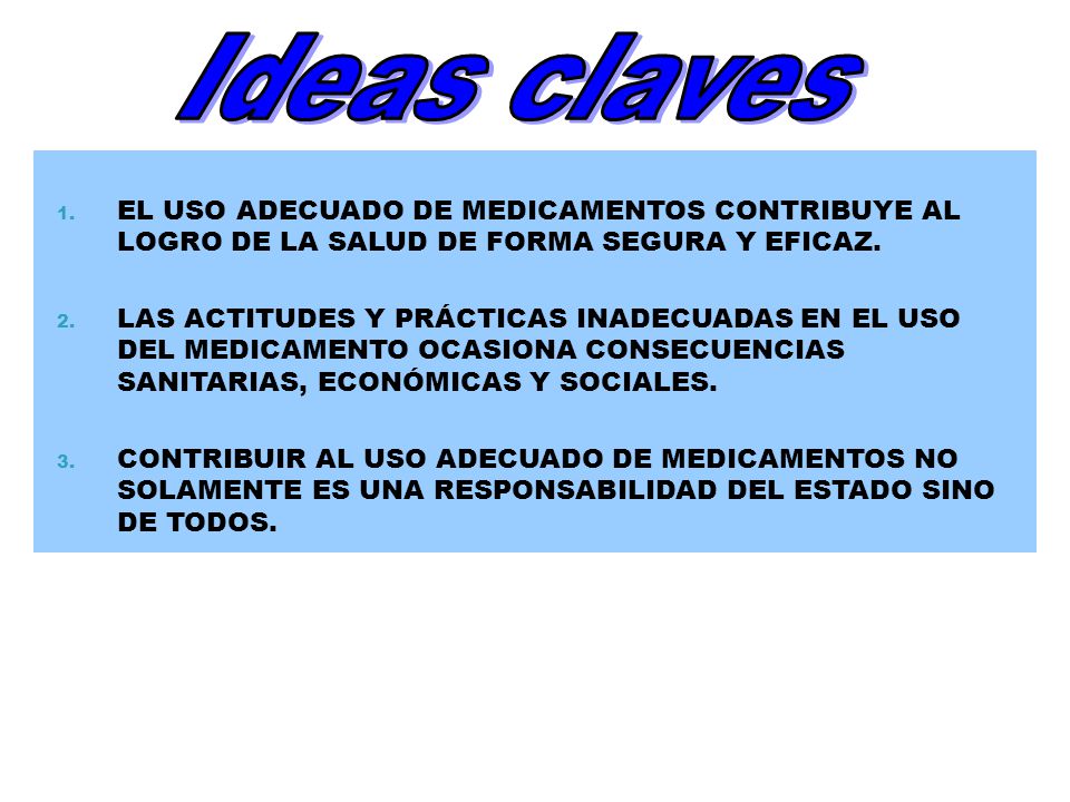 Ideas claves EL USO ADECUADO DE MEDICAMENTOS CONTRIBUYE AL LOGRO DE LA SALUD DE FORMA SEGURA Y EFICAZ.