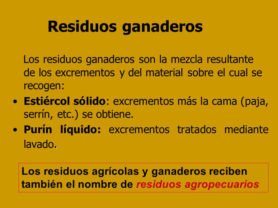 Residuos ganaderos Los residuos ganaderos son la mezcla resultante de los excrementos y del material sobre el cual se recogen: