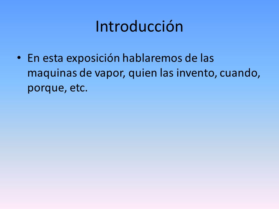 Introducción En esta exposición hablaremos de las maquinas de vapor, quien las invento, cuando, porque, etc.