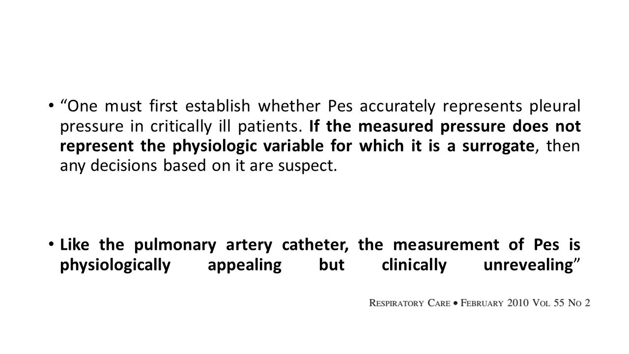 One must first establish whether Pes accurately represents pleural pressure in critically ill patients. If the measured pressure does not represent the physiologic variable for which it is a surrogate, then any decisions based on it are suspect.