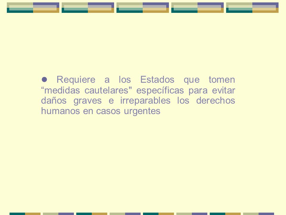 Requiere a los Estados que tomen medidas cautelares específicas para evitar daños graves e irreparables los derechos humanos en casos urgentes