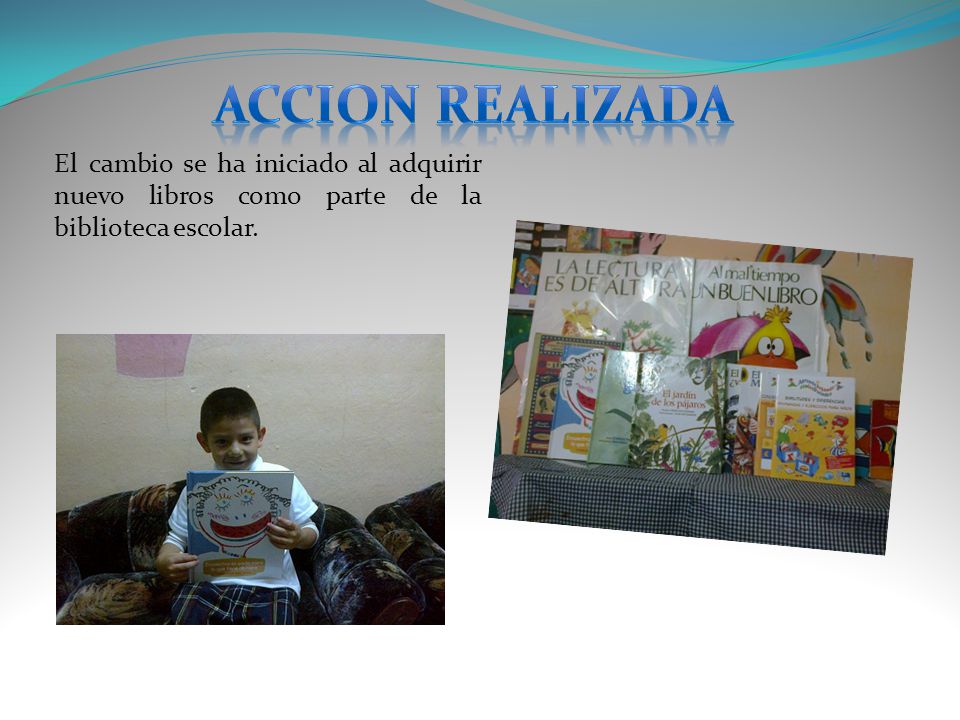 ACCION REALIZADA El cambio se ha iniciado al adquirir nuevo libros como parte de la biblioteca escolar.