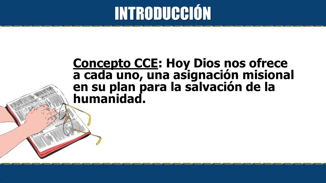 INTRODUCCIÓN Concepto CCE: Hoy Dios nos ofrece a cada uno, una asignación misional en su plan para la salvación de la humanidad.