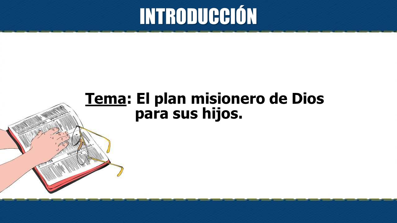 INTRODUCCIÓN Tema: El plan misionero de Dios para sus hijos.