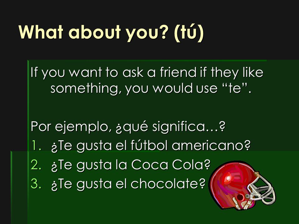 What about you (tú) If you want to ask a friend if they like something, you would use te . Por ejemplo, ¿qué significa…