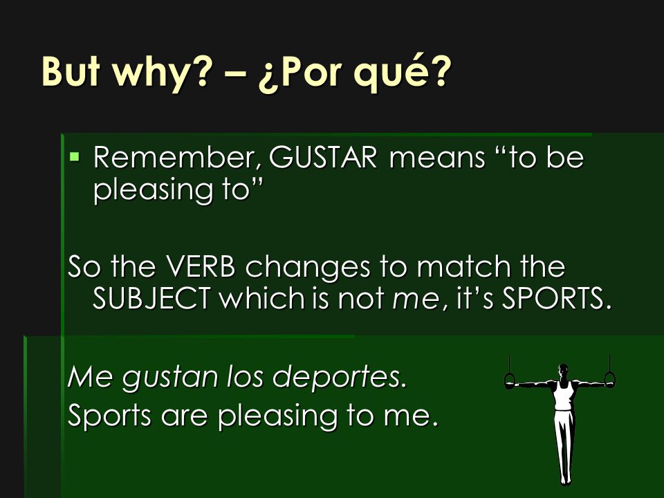 But why – ¿Por qué Remember, GUSTAR means to be pleasing to