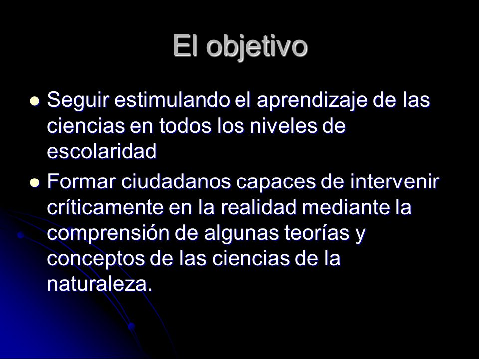El objetivo Seguir estimulando el aprendizaje de las ciencias en todos los niveles de escolaridad.