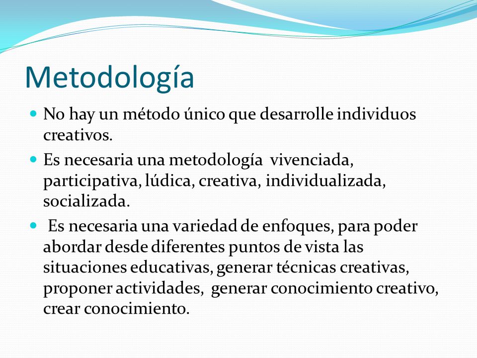 Metodología No hay un método único que desarrolle individuos creativos.