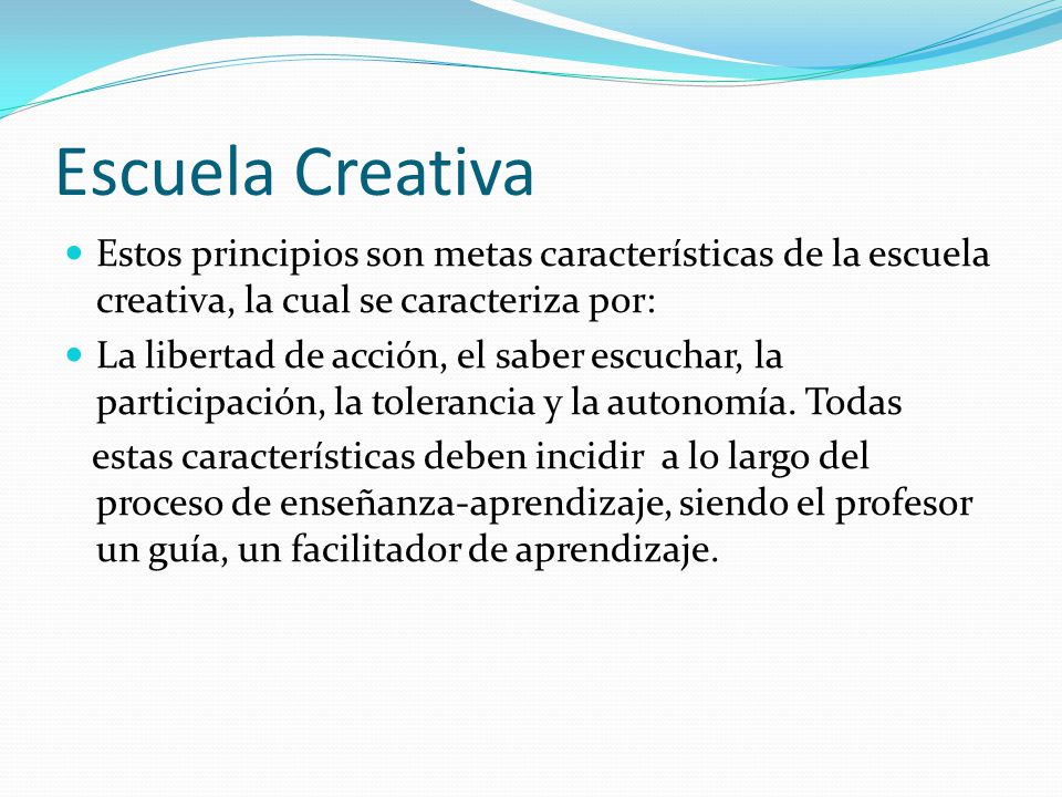 Escuela Creativa Estos principios son metas características de la escuela creativa, la cual se caracteriza por: