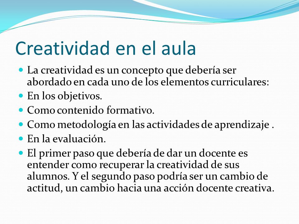 Creatividad en el aula La creatividad es un concepto que debería ser abordado en cada uno de los elementos curriculares: