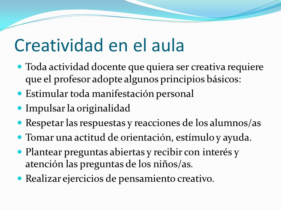 Creatividad en el aula Toda actividad docente que quiera ser creativa requiere que el profesor adopte algunos principios básicos:
