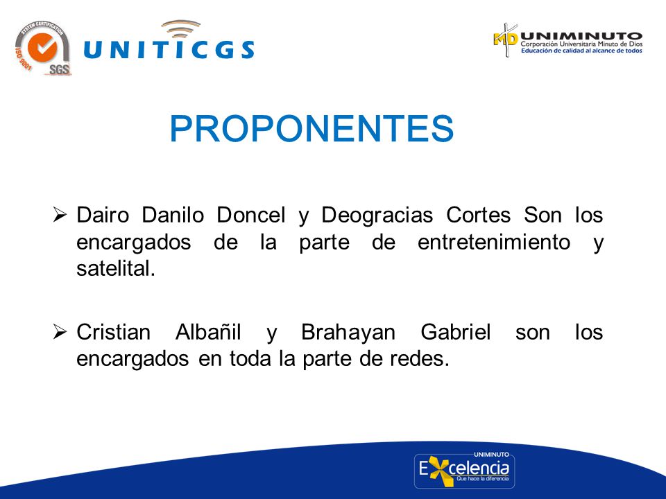 U N I T I C G S PROPONENTES. Dairo Danilo Doncel y Deogracias Cortes Son los encargados de la parte de entretenimiento y satelital.
