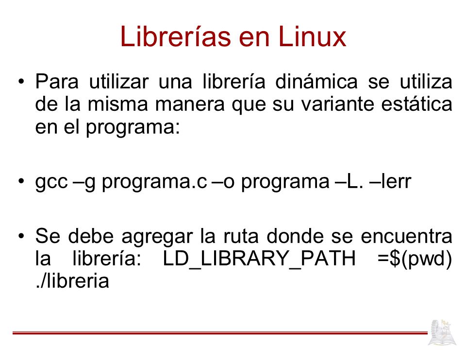 Librerías en Linux Para utilizar una librería dinámica se utiliza de la misma manera que su variante estática en el programa: