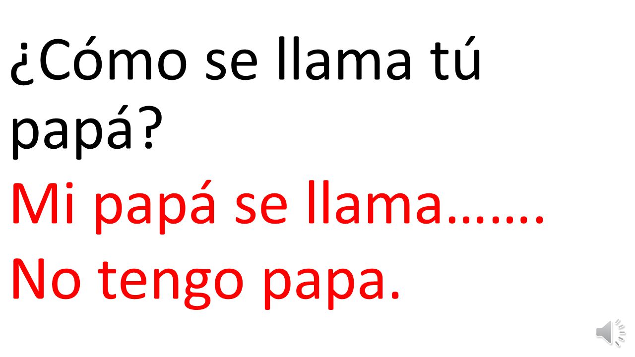 ¿Cómo se llama tú papá Mi papá se llama……. No tengo papa.