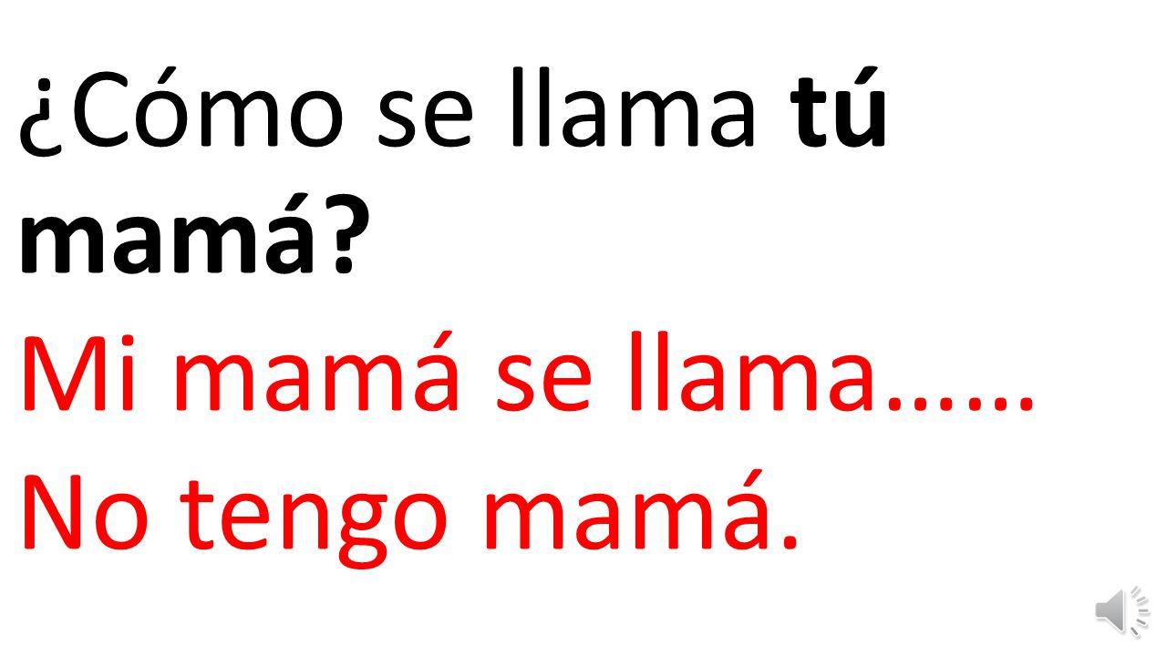 ¿Cómo se llama tú mamá Mi mamá se llama…… No tengo mamá.