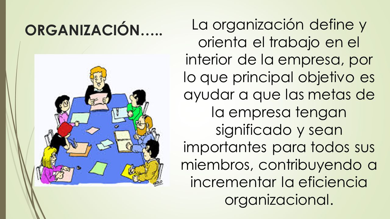 La organización define y orienta el trabajo en el interior de la empresa, por lo que principal objetivo es ayudar a que las metas de la empresa tengan significado y sean importantes para todos sus miembros, contribuyendo a incrementar la eficiencia organizacional.