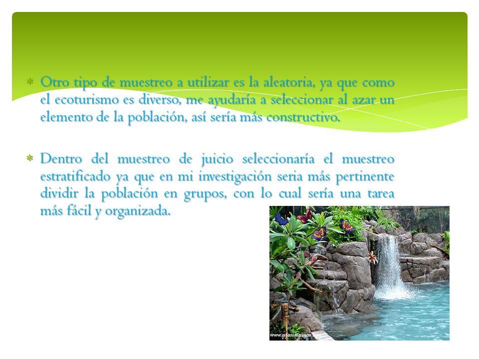 Otro tipo de muestreo a utilizar es la aleatoria, ya que como el ecoturismo es diverso, me ayudaría a seleccionar al azar un elemento de la población, así sería más constructivo.