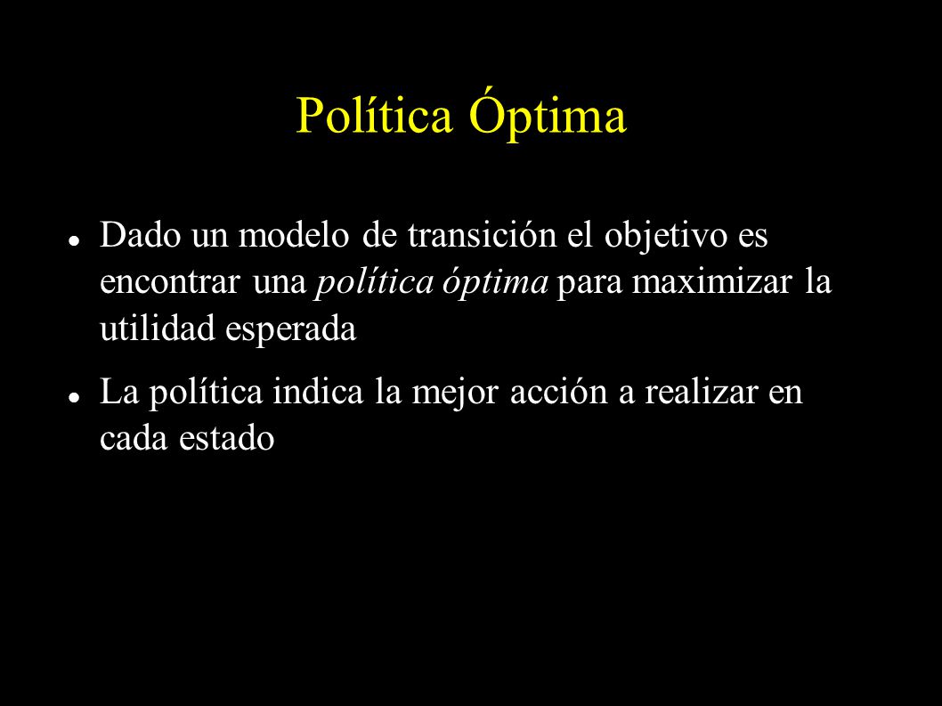 Política Óptima Dado un modelo de transición el objetivo es encontrar una política óptima para maximizar la utilidad esperada.