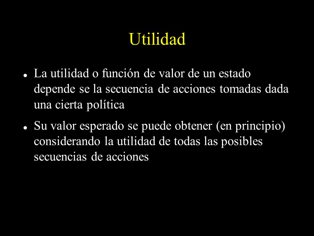 Utilidad La utilidad o función de valor de un estado depende se la secuencia de acciones tomadas dada una cierta política.