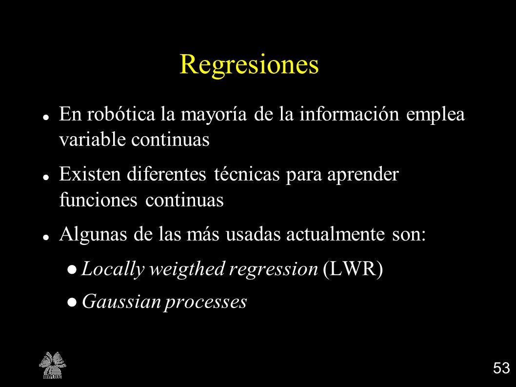 Regresiones En robótica la mayoría de la información emplea variable continuas. Existen diferentes técnicas para aprender funciones continuas.