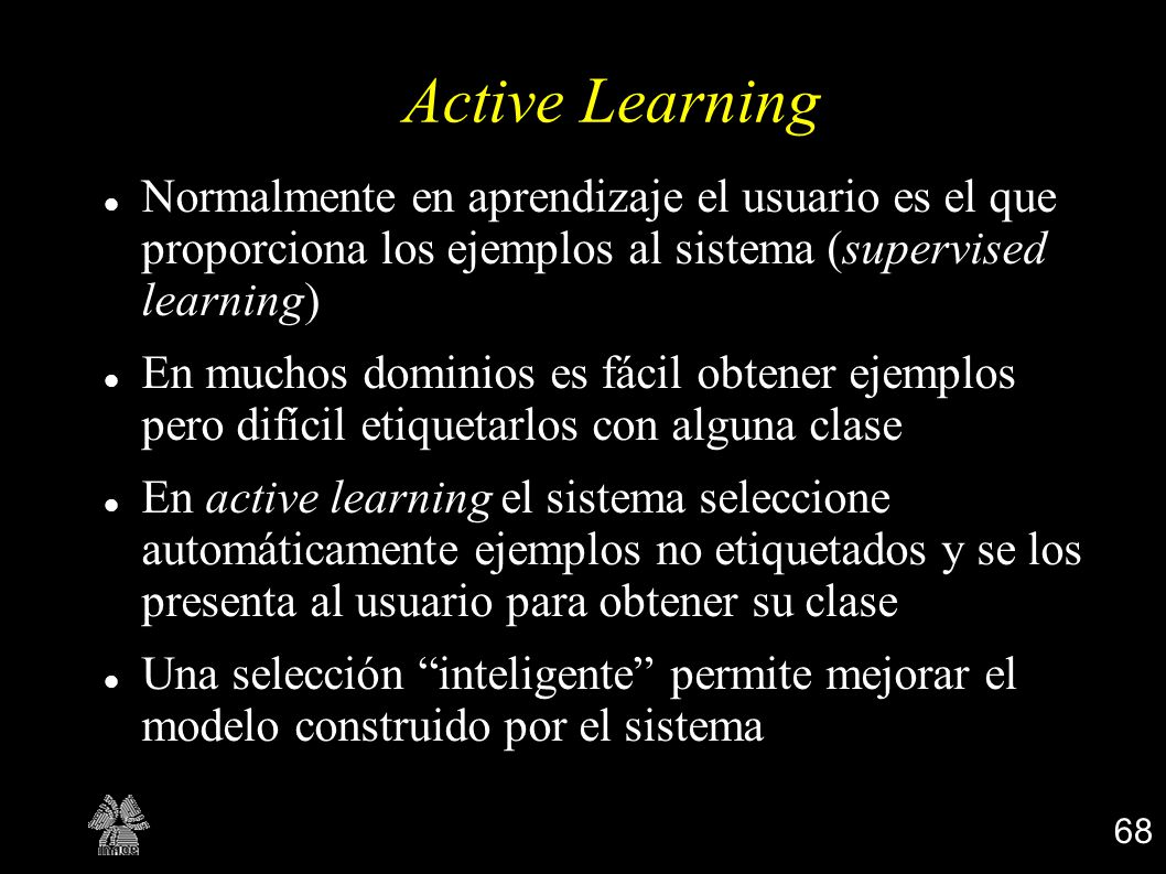 Active Learning Normalmente en aprendizaje el usuario es el que proporciona los ejemplos al sistema (supervised learning)