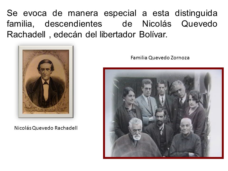 Se evoca de manera especial a esta distinguida familia, descendientes de Nicolás Quevedo Rachadell , edecán del libertador Bolívar.