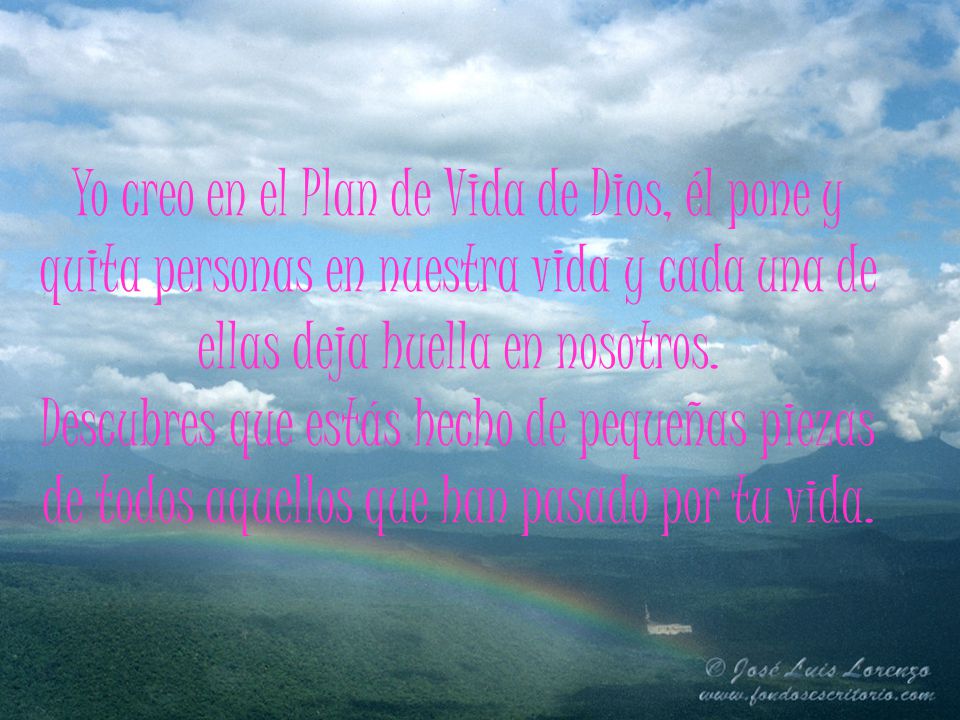 Yo creo en el Plan de Vida de Dios, él pone y quita personas en nuestra vida y cada una de ellas deja huella en nosotros.