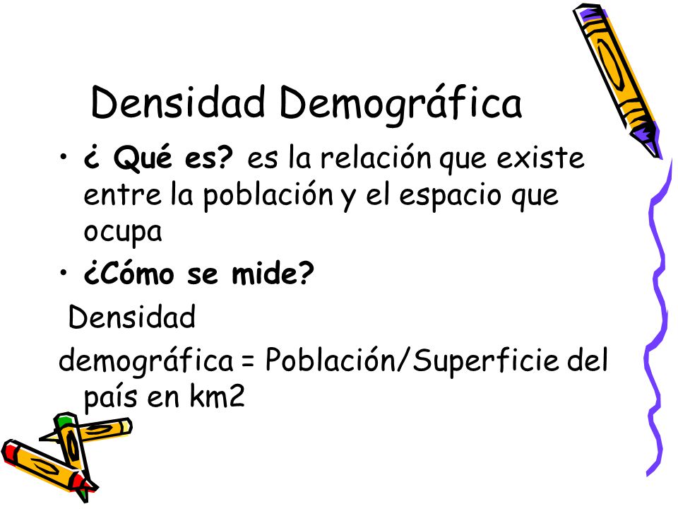Densidad Demográfica ¿ Qué es es la relación que existe entre la población y el espacio que ocupa.