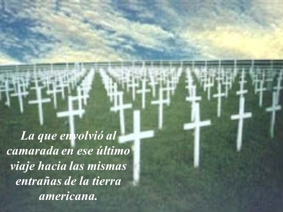 La que envolvió al camarada en ese último viaje hacia las mismas entrañas de la tierra americana.