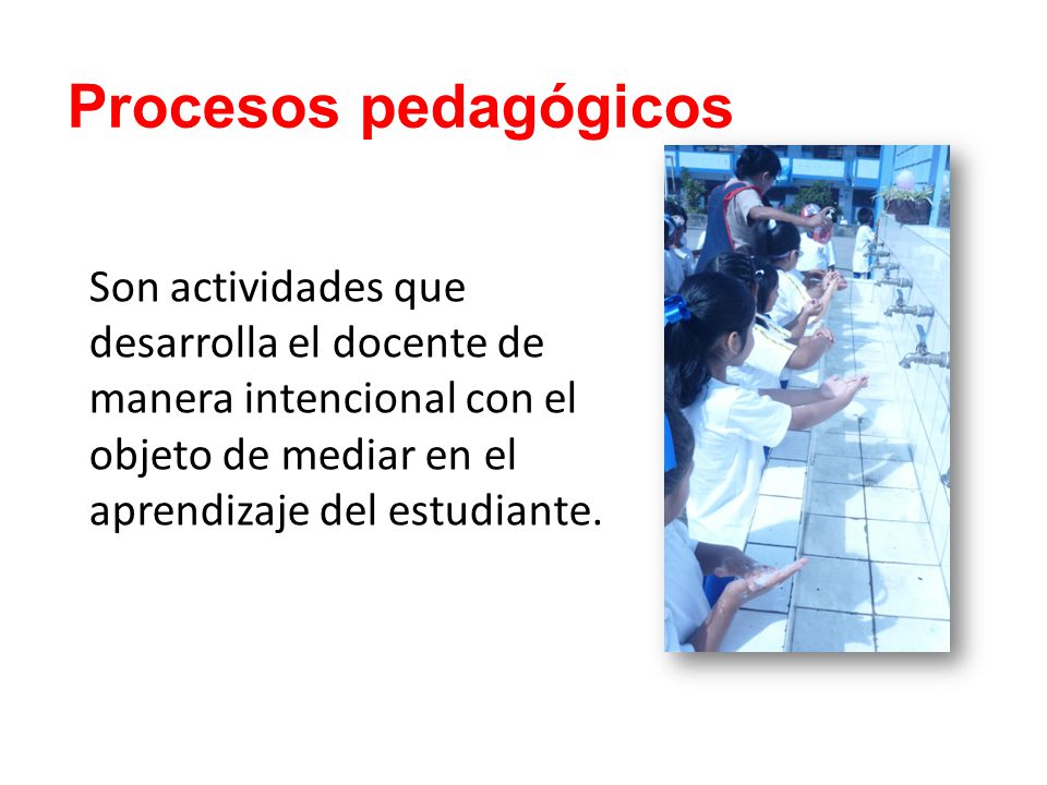 Procesos pedagógicos Son actividades que desarrolla el docente de manera intencional con el objeto de mediar en el aprendizaje del estudiante.