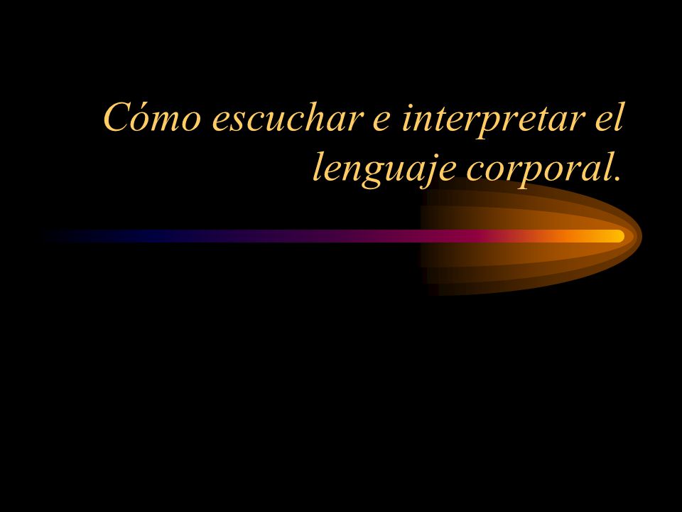 Cómo escuchar e interpretar el lenguaje corporal.